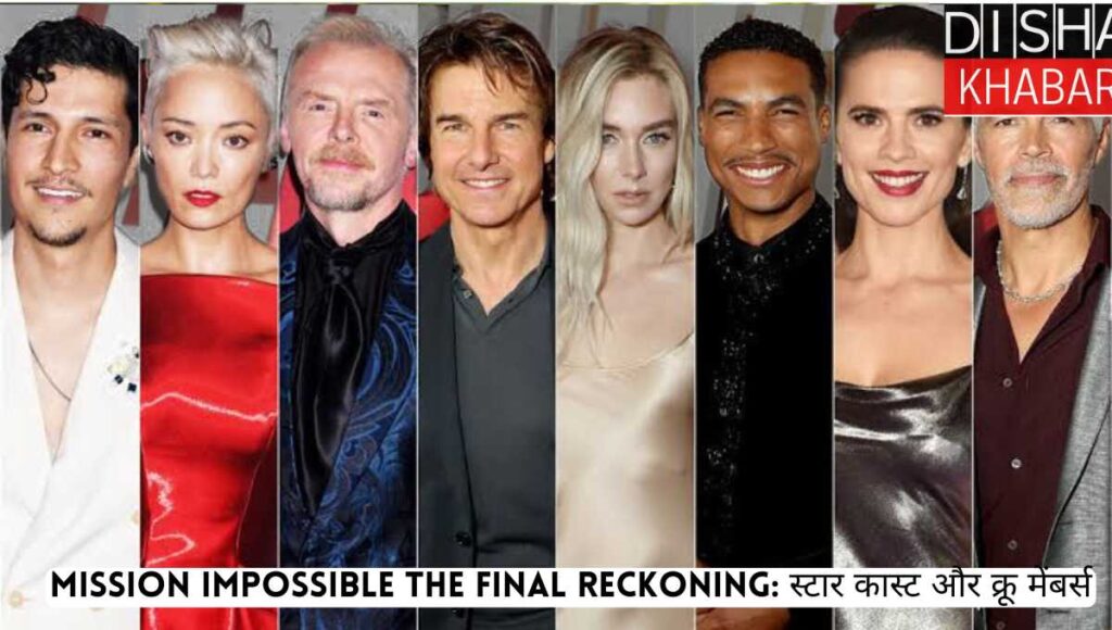 Mission Impossible the final reckoning: स्टार कास्ट और क्रू मेंबर्स