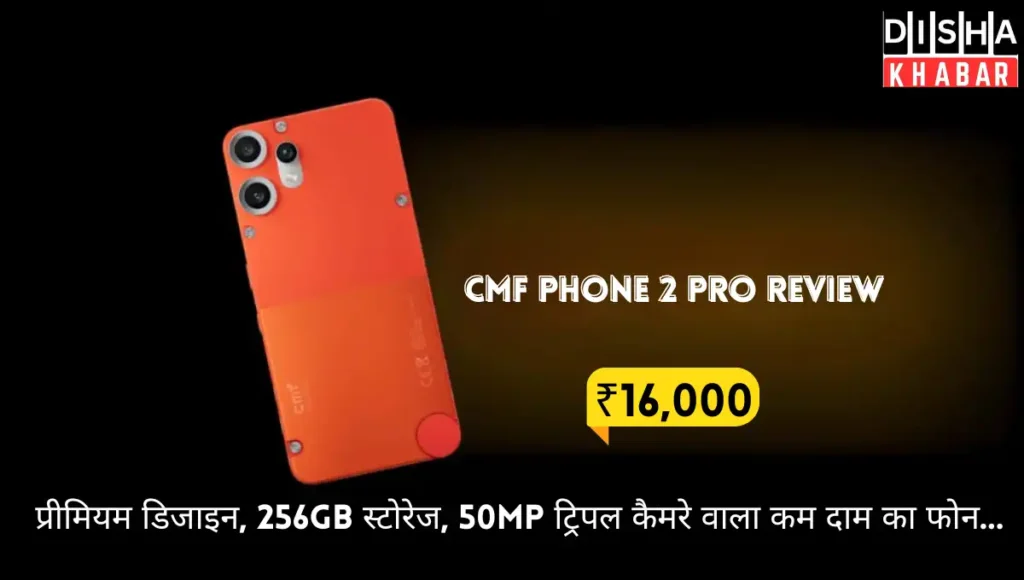 CMF Phone 2 Pro Review: प्रीमियम डिजाइन, 256GB स्टोरेज, 50MP ट्रिपल कैमरे वाला कम दाम का फोन…